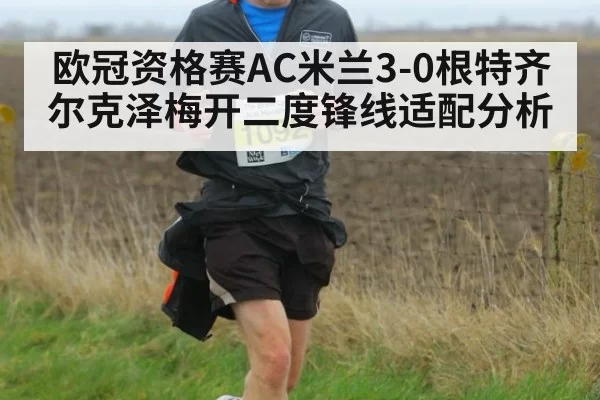 欧冠资格赛AC米兰3-0根特齐尔克泽梅开二度锋线适配分析