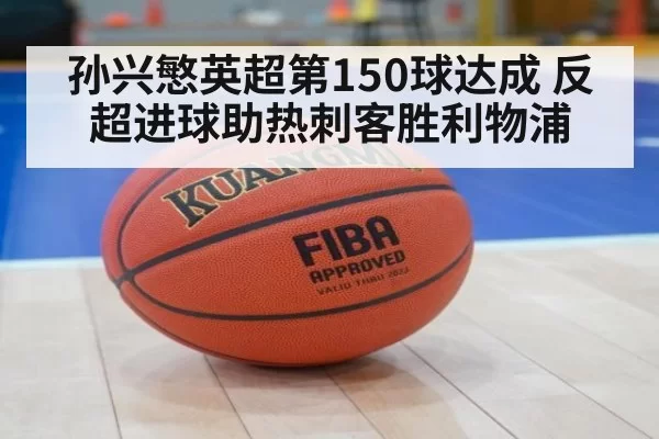 孙兴慜英超第150球达成 反超进球助热刺客胜利物浦