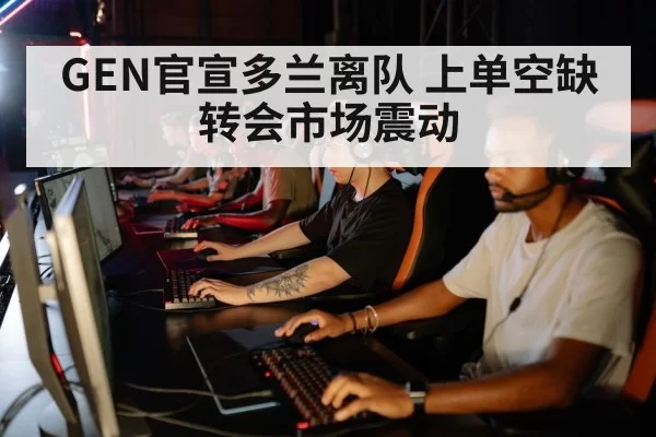 GEN官宣多兰离队 上单空缺转会市场震动