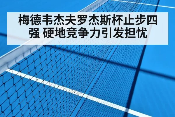梅德韦杰夫罗杰斯杯止步四强 硬地竞争力引发担忧