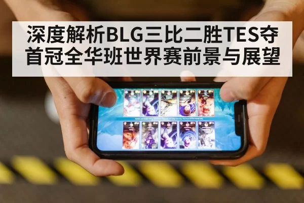 深度解析BLG三比二胜TES夺首冠全华班世界赛前景与展望