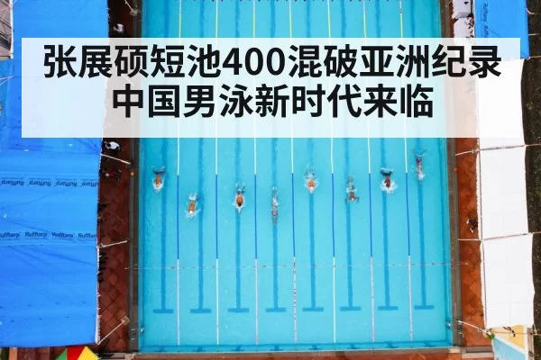 张展硕短池400混破亚洲纪录 中国男泳新时代来临