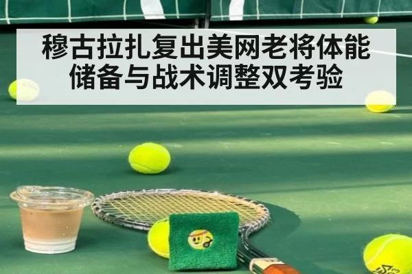 穆古拉扎复出美网老将体能储备与战术调整双考验