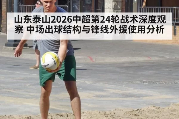 山东泰山2026中超第24轮战术深度观察 中场出球结构与锋线外援使用分析
