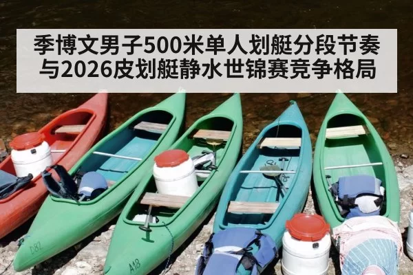 季博文男子500米单人划艇分段节奏与2026皮划艇静水世锦赛竞争格局